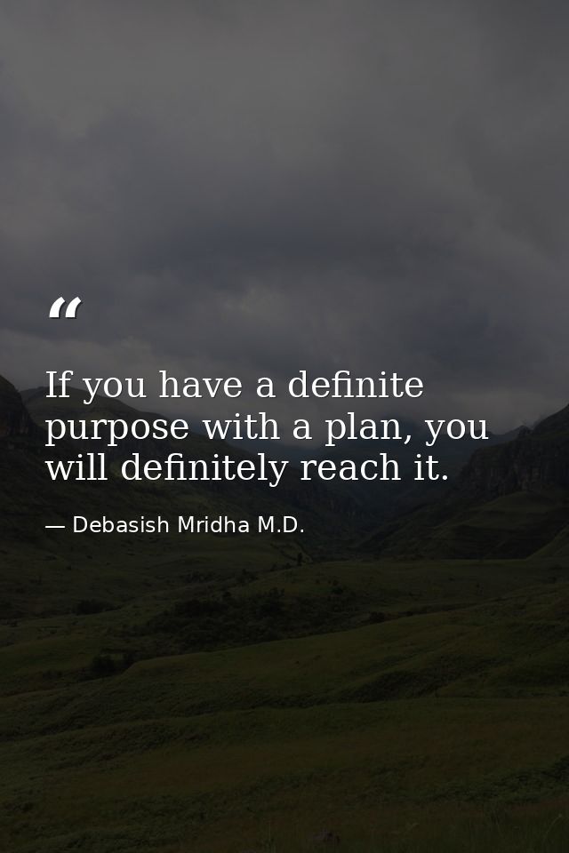 If you have a definite purpose with a plan, you will definitely reach it. — Debasish Mridha M.D.