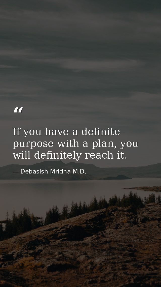 If you have a definite purpose with a plan, you will definitely reach it. — Debasish Mridha M.D.
