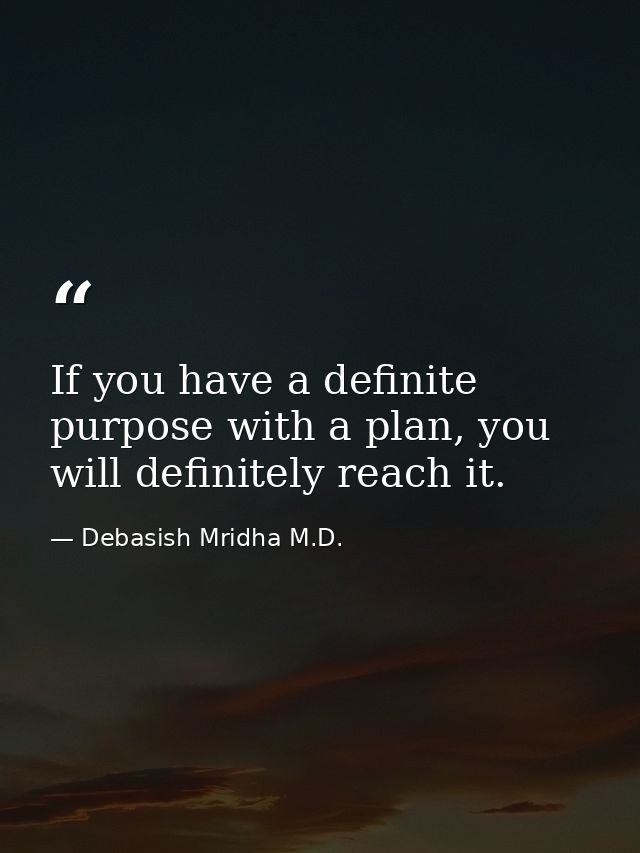 If you have a definite purpose with a plan, you will definitely reach it. — Debasish Mridha M.D.