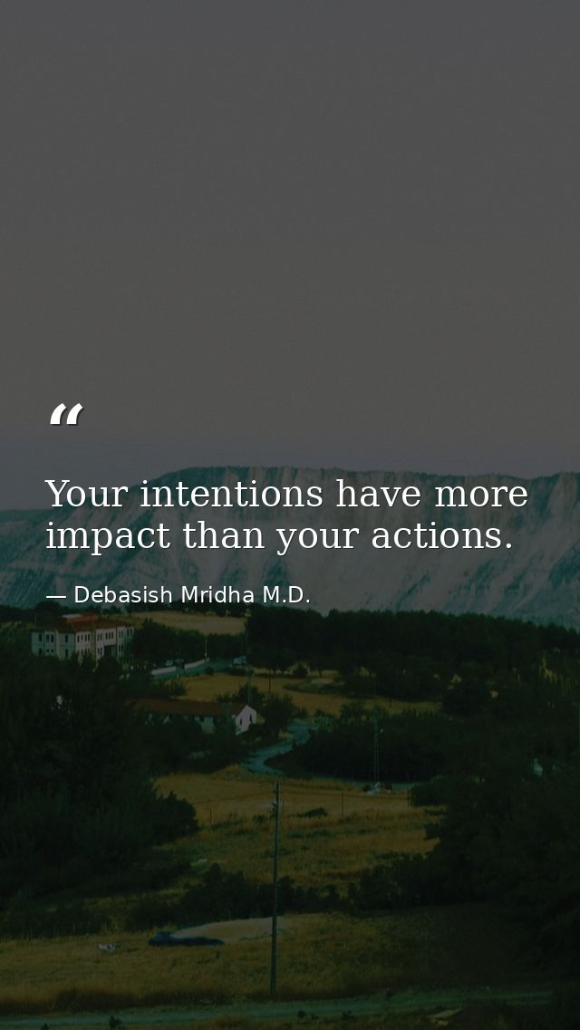 Your intentions have more impact than your actions. — Debasish Mridha M.D.