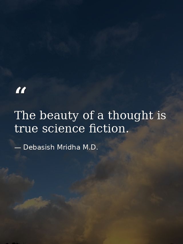 The beauty of a thought is true science fiction. — Debasish Mridha M.D.