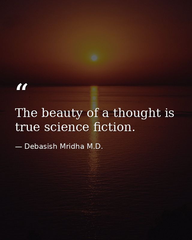 The beauty of a thought is true science fiction. — Debasish Mridha M.D.
