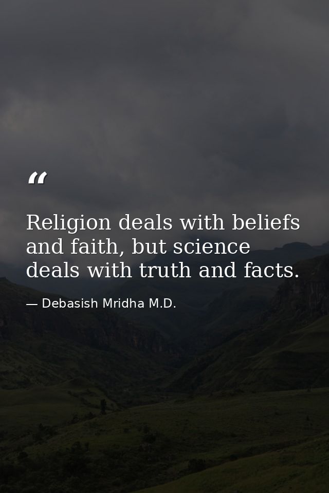 Religion deals with beliefs and faith, but science deals with truth and facts. — Debasish Mridha M.D.