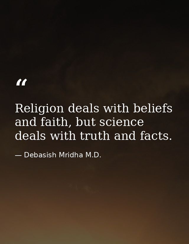 Religion deals with beliefs and faith, but science deals with truth and facts. — Debasish Mridha M.D.