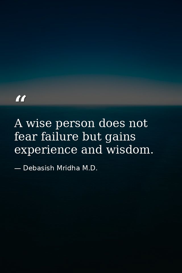 A wise person does not fear failure but gains experience and wisdom. — Debasish Mridha M.D.