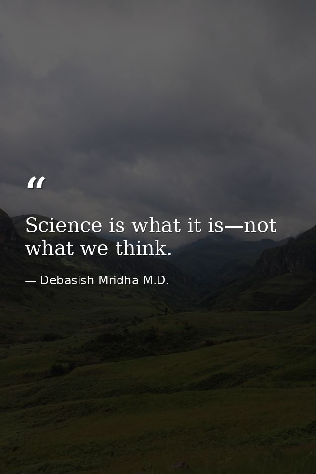 Science is what it is—not what we think. — Debasish Mridha M.D.