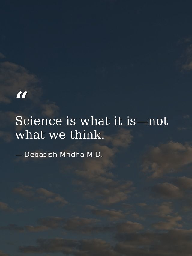 Science is what it is—not what we think. — Debasish Mridha M.D.