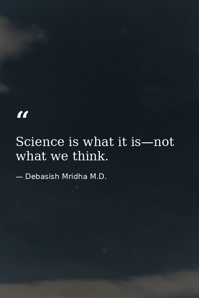 Science is what it is—not what we think. — Debasish Mridha M.D.