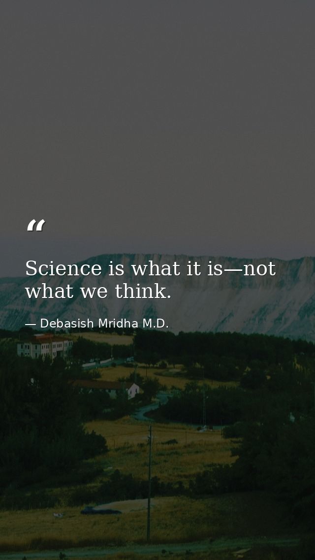 Science is what it is—not what we think. — Debasish Mridha M.D.