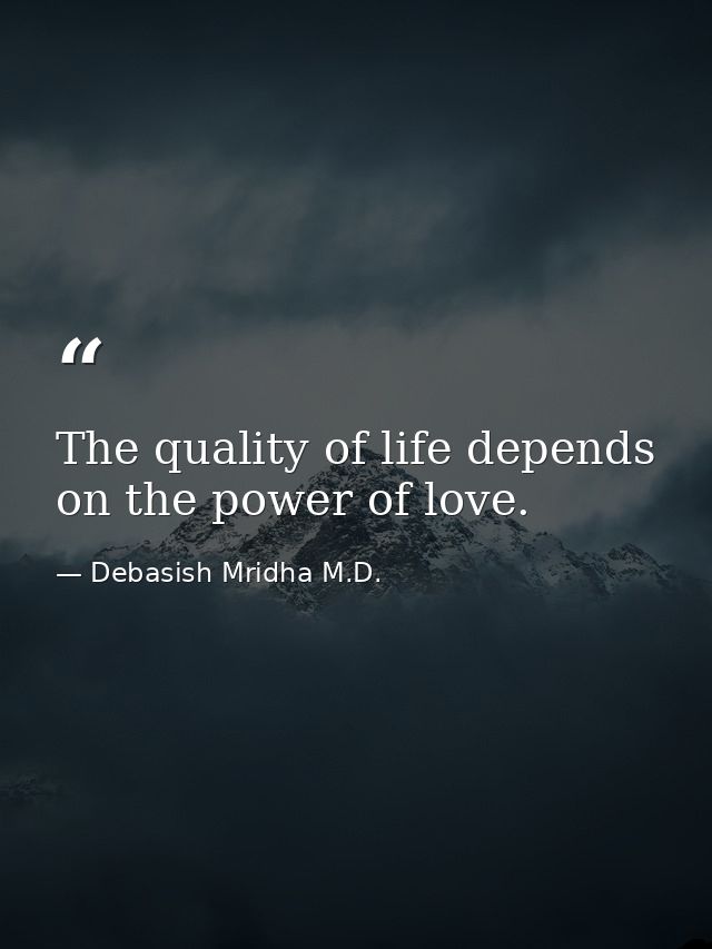 The quality of life depends on the power of love. — Debasish Mridha M.D.