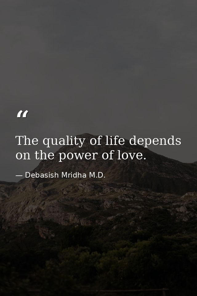 The quality of life depends on the power of love. — Debasish Mridha M.D.