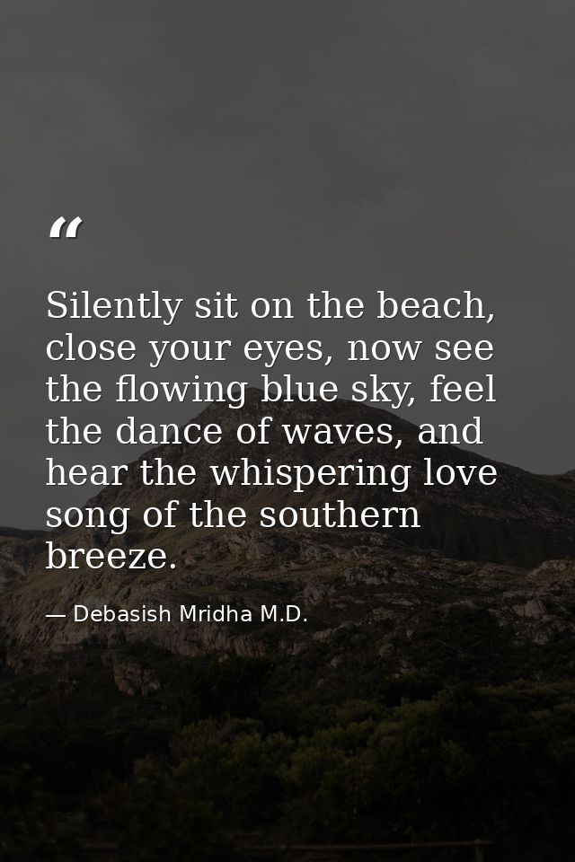 Silently sit on the beach, close your eyes, now see the flowing blue sky, feel the dance of waves, and hear the whisperi — Debasish Mridha M.D.