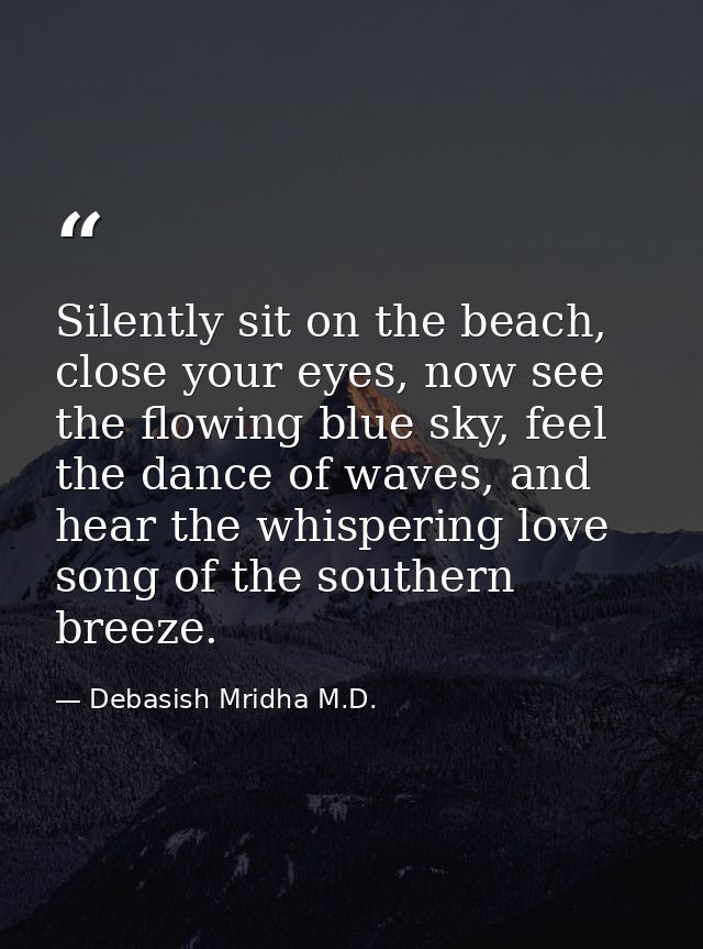 Silently sit on the beach, close your eyes, now see the flowing blue sky, feel the dance of waves, and hear the whisperi — Debasish Mridha M.D.