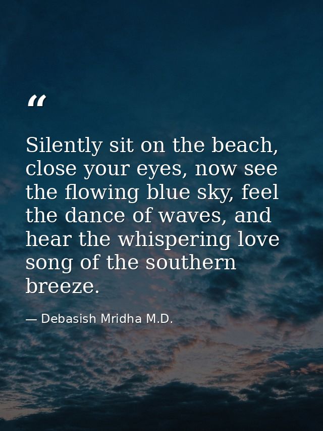 Silently sit on the beach, close your eyes, now see the flowing blue sky, feel the dance of waves, and hear the whisperi — Debasish Mridha M.D.