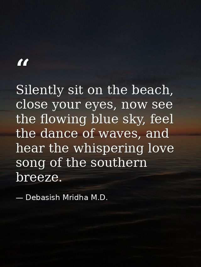 Silently sit on the beach, close your eyes, now see the flowing blue sky, feel the dance of waves, and hear the whisperi — Debasish Mridha M.D.