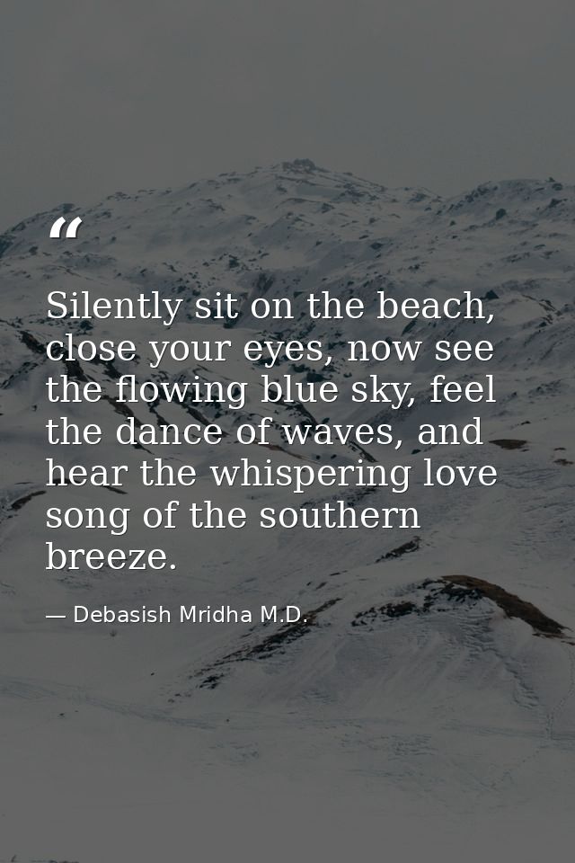 Silently sit on the beach, close your eyes, now see the flowing blue sky, feel the dance of waves, and hear the whisperi — Debasish Mridha M.D.