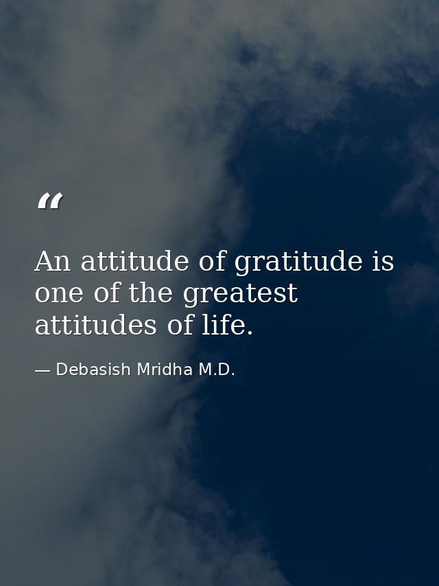 An attitude of gratitude is one of the greatest attitudes of life. — Debasish Mridha M.D.