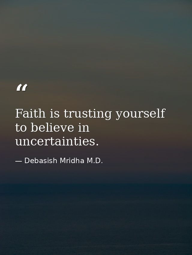 Faith is trusting yourself to believe in uncertainties. — Debasish Mridha M.D.