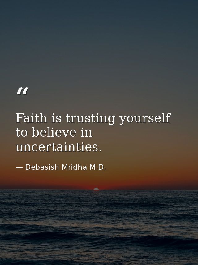 Faith is trusting yourself to believe in uncertainties. — Debasish Mridha M.D.