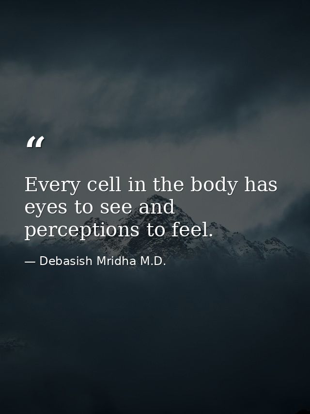 Every cell in the body has eyes to see and perceptions to feel. — Debasish Mridha M.D.