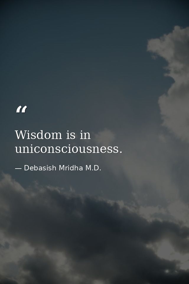 Wisdom is in uniconsciousness. — Debasish Mridha M.D.