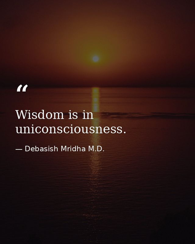 Wisdom is in uniconsciousness. — Debasish Mridha M.D.