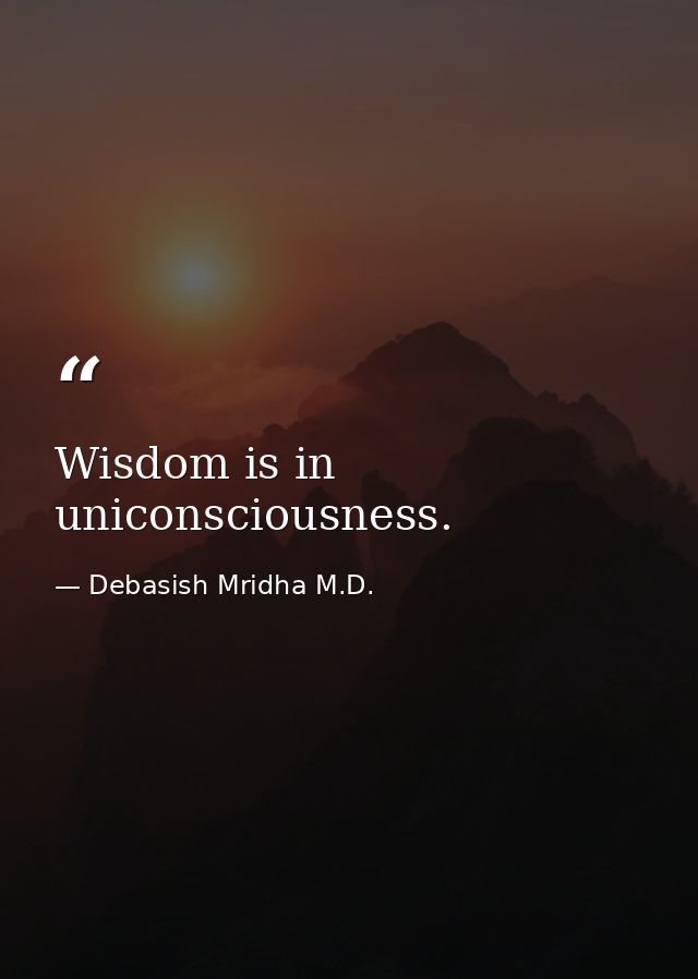 Wisdom is in uniconsciousness. — Debasish Mridha M.D.
