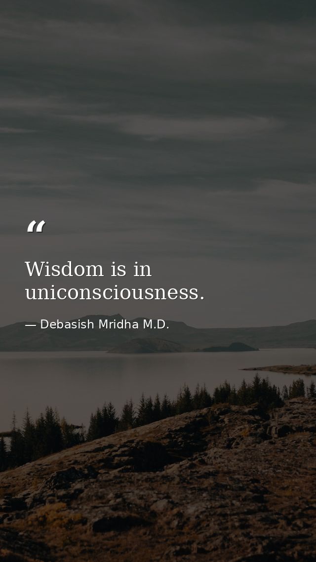 Wisdom is in uniconsciousness. — Debasish Mridha M.D.