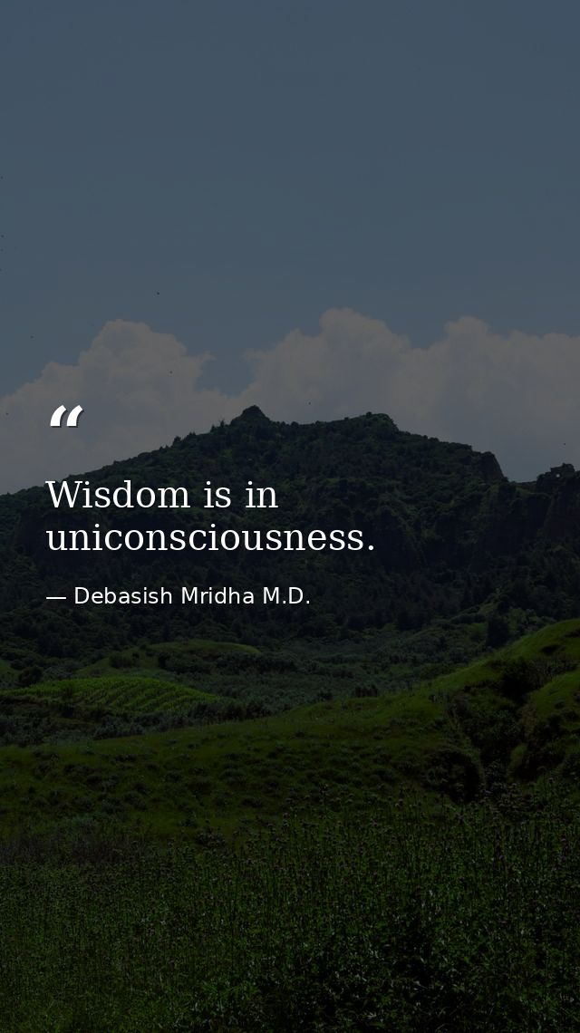 Wisdom is in uniconsciousness. — Debasish Mridha M.D.