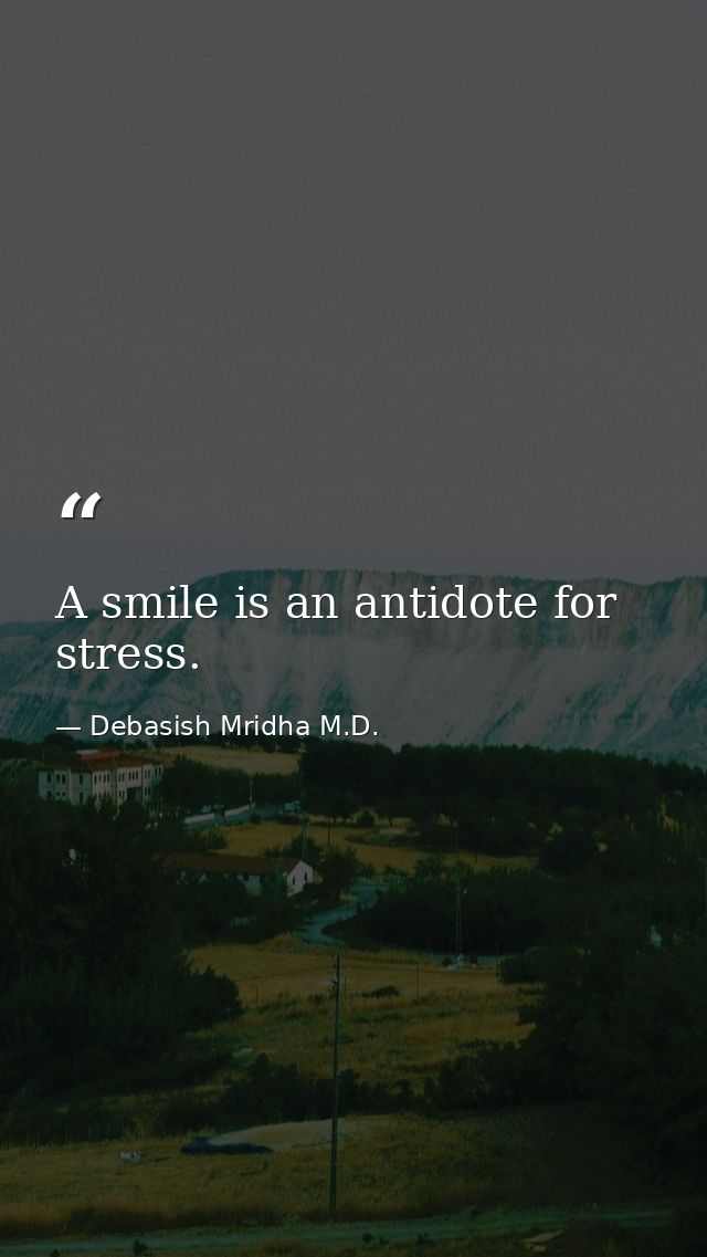 A smile is an antidote for stress. — Debasish Mridha M.D.