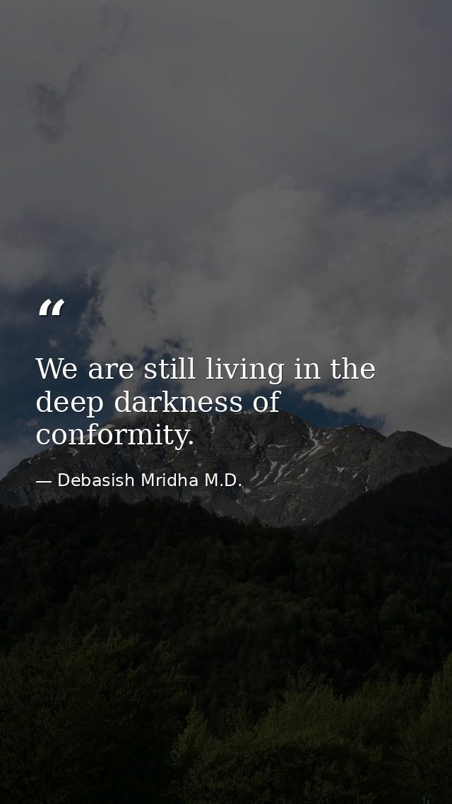We are still living in the deep darkness of conformity. — Debasish Mridha M.D.