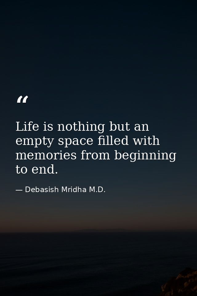 Life is nothing but an empty space filled with memories from beginning to end. — Debasish Mridha M.D.