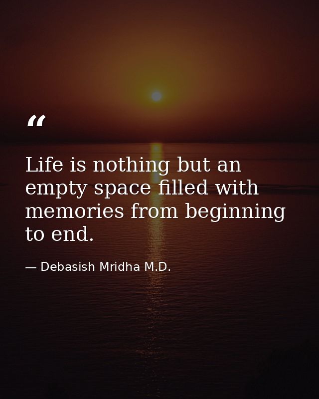 Life is nothing but an empty space filled with memories from beginning to end. — Debasish Mridha M.D.