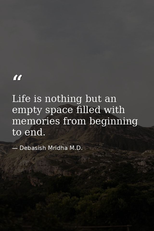 Life is nothing but an empty space filled with memories from beginning to end. — Debasish Mridha M.D.