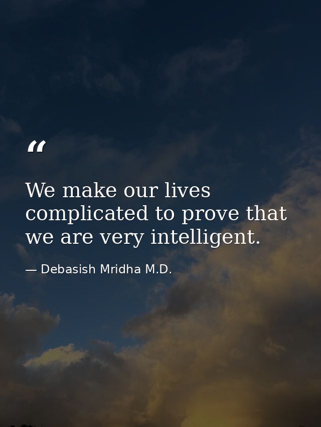 We make our lives complicated to prove that we are very intelligent. — Debasish Mridha M.D.