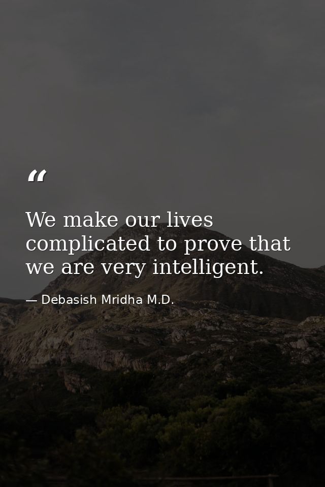 We make our lives complicated to prove that we are very intelligent. — Debasish Mridha M.D.