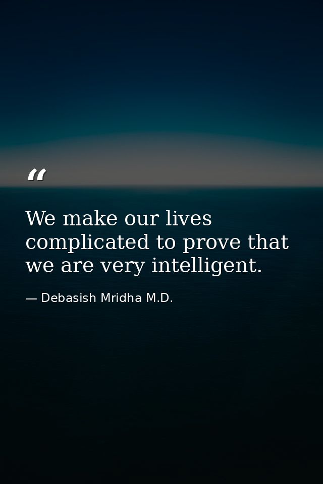 We make our lives complicated to prove that we are very intelligent. — Debasish Mridha M.D.