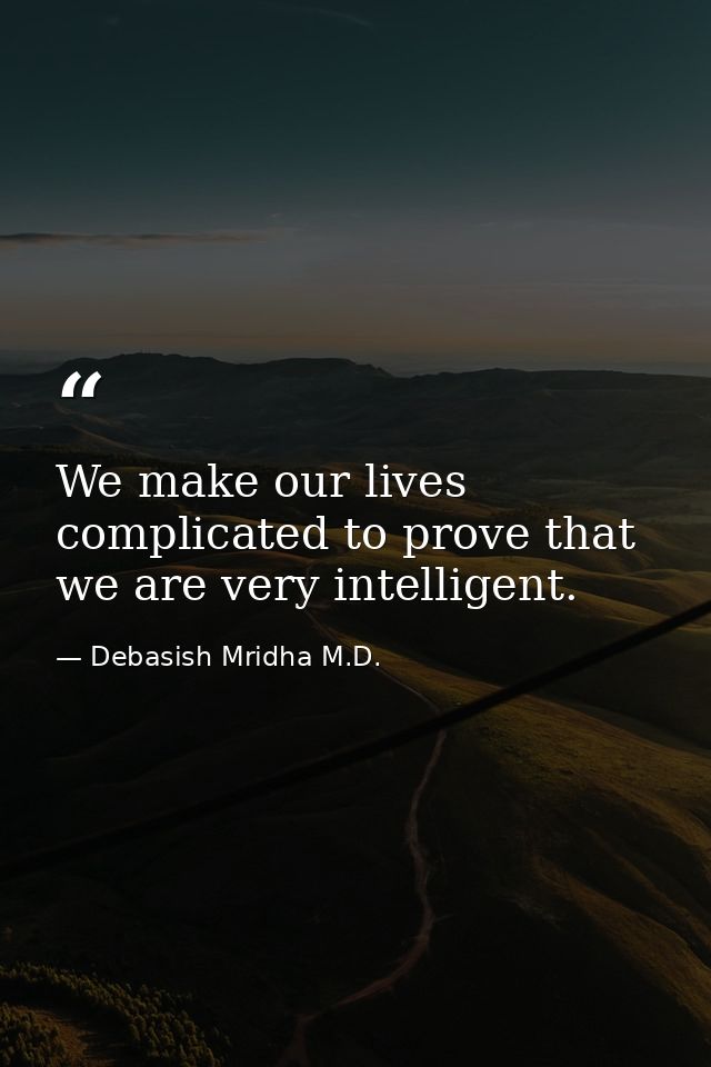 We make our lives complicated to prove that we are very intelligent. — Debasish Mridha M.D.