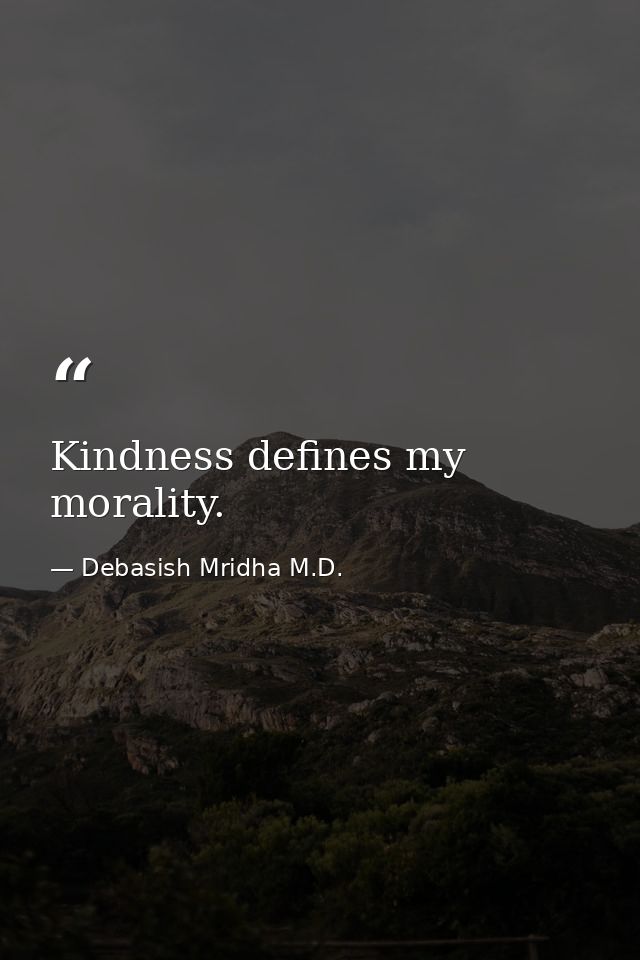 Kindness defines my morality. — Debasish Mridha M.D.
