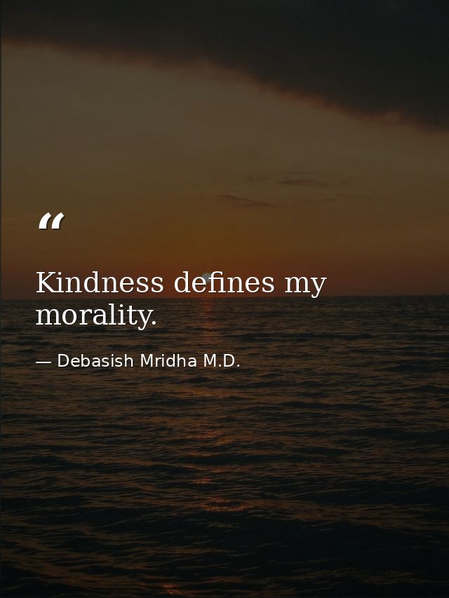 Kindness defines my morality. — Debasish Mridha M.D.