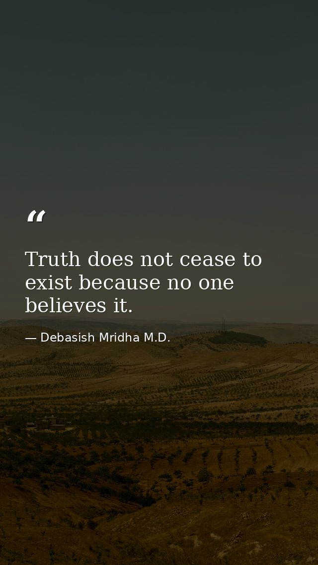 Truth does not cease to exist because no one believes it. — Debasish Mridha M.D.