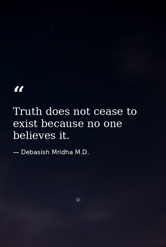 Truth does not cease to exist because no one believes it. — Debasish Mridha M.D.