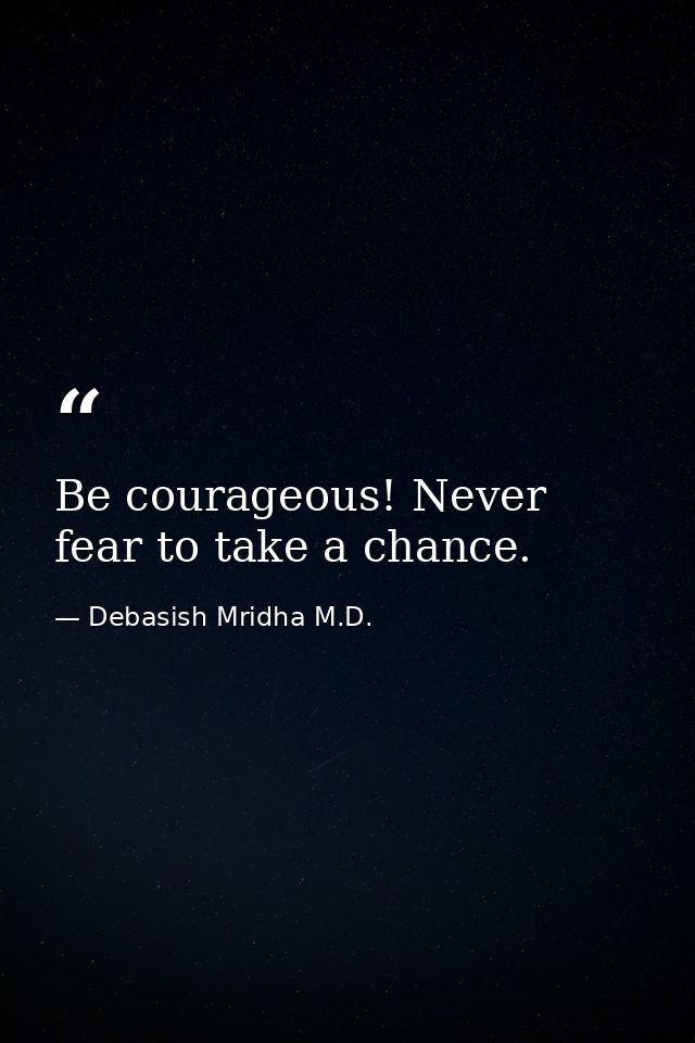 Be courageous! Never fear to take a chance. — Debasish Mridha M.D.