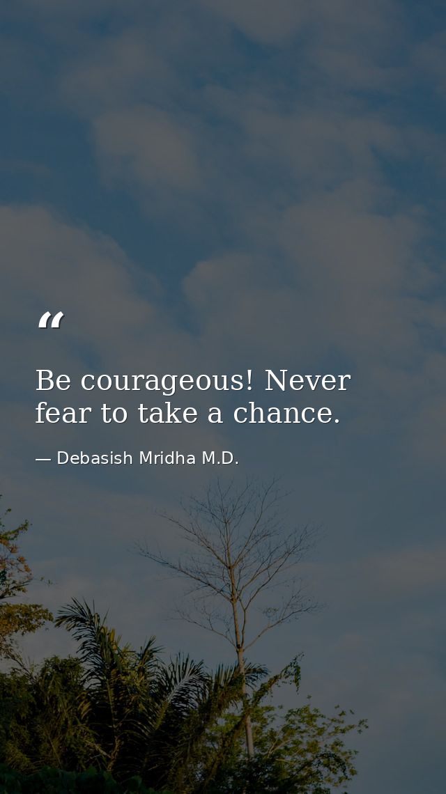 Be courageous! Never fear to take a chance. — Debasish Mridha M.D.