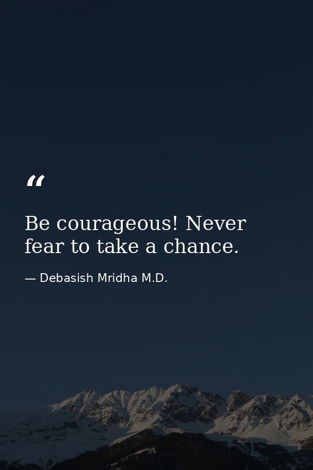 Be courageous! Never fear to take a chance. — Debasish Mridha M.D.