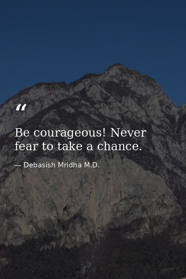 Be courageous! Never fear to take a chance. — Debasish Mridha M.D.