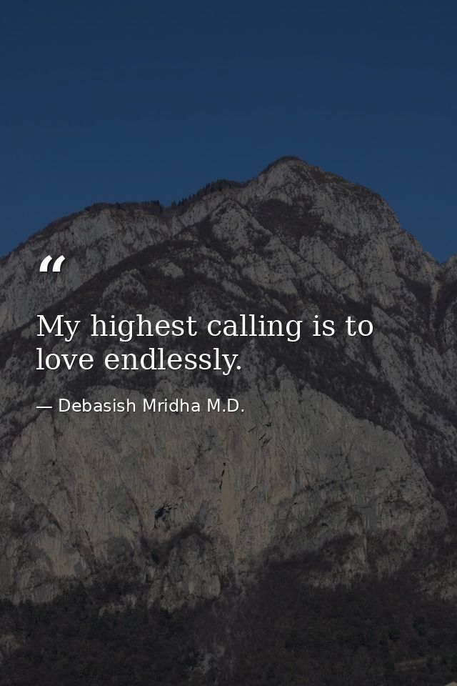 My highest calling is to love endlessly. — Debasish Mridha M.D.