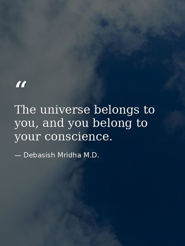 The universe belongs to you, and you belong to your conscience. — Debasish Mridha M.D.