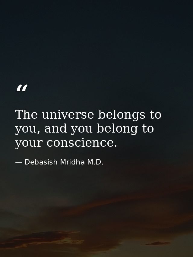 The universe belongs to you, and you belong to your conscience. — Debasish Mridha M.D.