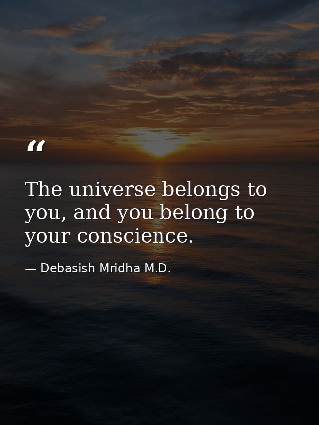 The universe belongs to you, and you belong to your conscience. — Debasish Mridha M.D.